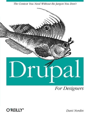 Drupal for Designers: The Context You Need Without the Jargon You Don't by Nordin, Dani