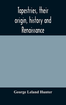Tapestries, their origin, history and renaissance by Leland Hunter, George