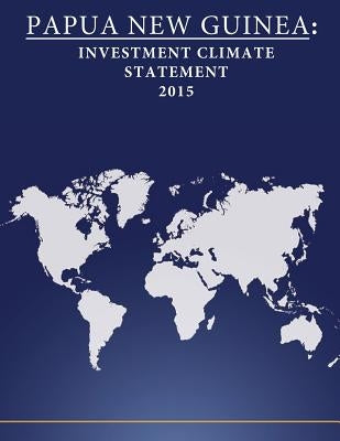 Papua New Guinea: Investment Climate Statement 2015 by Penny Hill Press