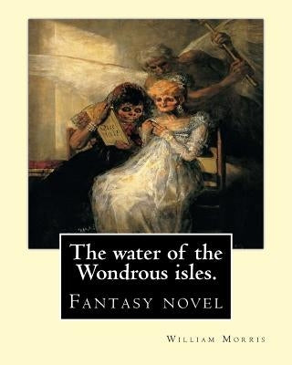 The water of the Wondrous isles. By: William Morris: Fantasy novel by Morris, William