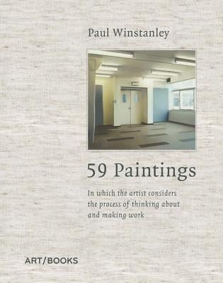 Paul Winstanley: 59 Paintings: In Which the Artist Considers the Process of Thinking about and Making Work by Winstanley, Paul