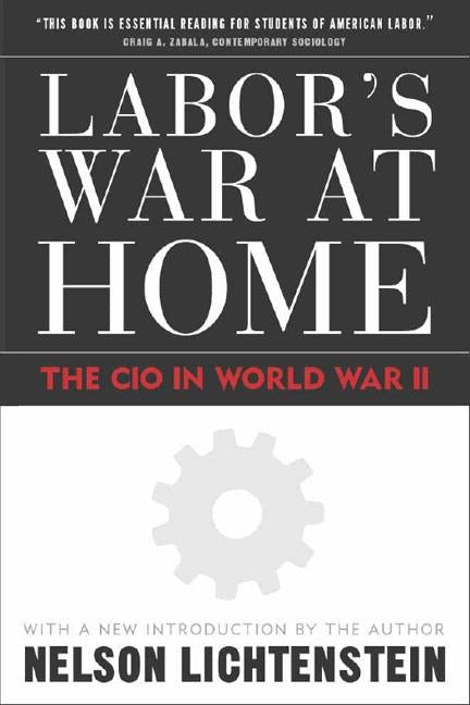 Labor's War at Home: The CIO in World War II: With a New Introduction by the Author by Lichtenstein, Nelson