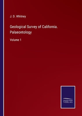 Geological Survey of California. Palaeontology: Volume 1 by Whitney, J. D.