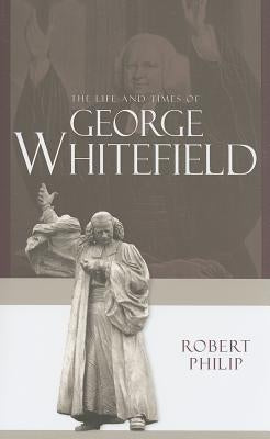 The Life and Times of George Whitefield by Philip, Robert