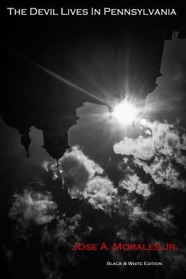 The Devil Lives In Pennsylvania: Black & White Edition by Morales, Jose A., Jr.