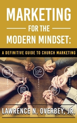 Marketing for the Modern Mindset: A Definitive Guide to Church Marketing by N. Overbey, Lawrence