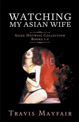Watching My Asian Wife: Asian Hotwife Collection Books 1-4 by Mayfair, Travis
