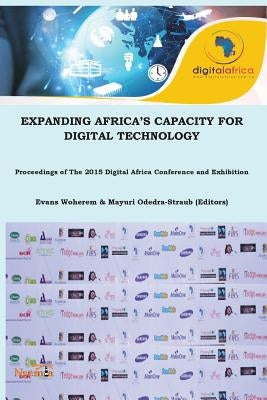 Expanding Africa's Digital Capacity for Digital Technology: Proceedings of the 2015 Digital Africa Conference and Exhibition by Woherem, Evans E.