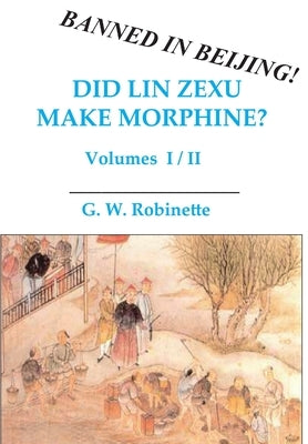 Did Lin Zexu Make Morphine?: Volumes One and Two by Robinette, Glenn