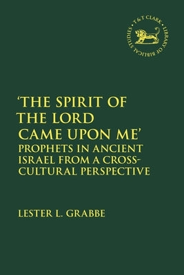 'The Spirit of the Lord Came Upon Me': Prophets in Ancient Israel from a Cross-Cultural Perspective by Grabbe, Lester L.