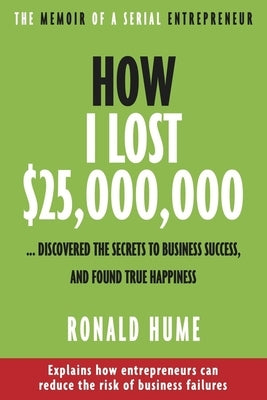 How I Lost $25,000,000 ...: Discovered the Secrets to Business Success, and Found True Happiness by Hume, Ronald