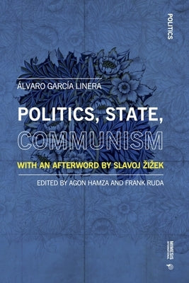 Politics, State, Communism: With an Afterword by Slavoj Zizek by Linera, Álvaro García