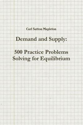 Demand and Supply: 500 Practice Problems Solving for Equilibrium by Mapleton, Carl Sutton