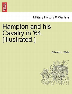Hampton and His Cavalry in '64. [Illustrated.] by Wells, Edward L.