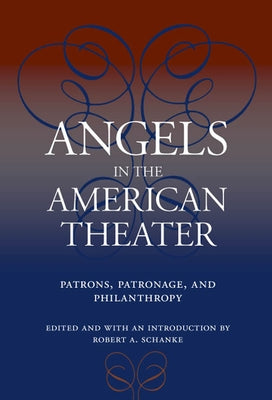 Angels in the American Theater: Patrons, Patronage, and Philanthropy by Schanke, Robert A.
