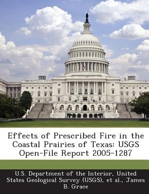 Effects of Prescribed Fire in the Coastal Prairies of Texas: Usgs Open-File Report 2005-1287 by Grace, James B.