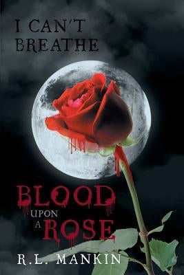 I Can't Breathe: Blood Upon a Rose by Mankin, R. L.