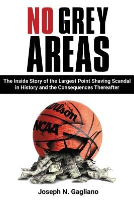 No Grey Areas: The Inside Story of the Largest Point Shaving Scandal in History and the Consequences Thereafter by Gagliano, Joseph N.