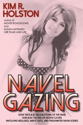Navel Gazing: How Revealed Bellybuttons of the 1960s Signaled the End of Movie Clichés Involving Negligees, Men's Hats, and Freshwater Swim Scenes by Holston, Kim R.