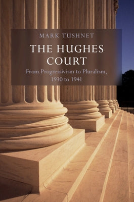 The Hughes Court: Volume 11: From Progressivism to Pluralism, 1930 to 1941 by Tushnet, Mark V.