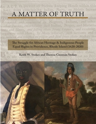 A Matter of Truth- The Struggle for African Heritage & Indigenous People Equal Rights in Providence, Rhode Island (1620-2020) by Stokes, Theresa Guzman