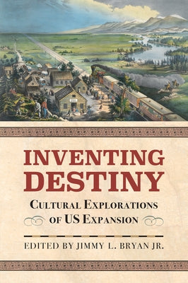 Inventing Destiny: Cultural Explorations of Us Expansion by Bryan