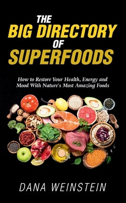 The Big Directory of Superfoods: How to Restore Your Health, Energy and Mood With Nature's Most Amazing Foods by Weinstein, Dana