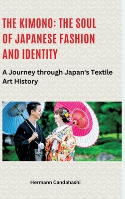The Kimono: The Soul of Japanese Fashion and Identity: A Journey through Japan's Textile Art History by Candahashi, Hermann