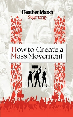 Stigmergy: How to Create a Mass Movement: How to Create a Mass Movement by Marsh, Heather