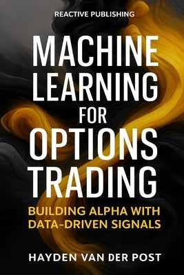 Machine Learning for Options Trading: Building Alpha with Data-Driven Signals: Predictive Modeling, Feature Engineering, and Risk-Aware Execution for by Schwartz, Alice