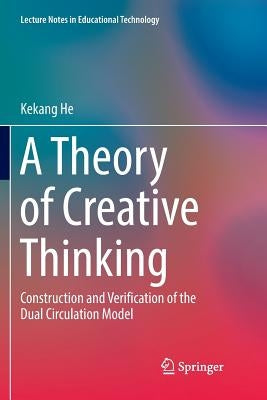 A Theory of Creative Thinking: Construction and Verification of the Dual Circulation Model by He, Kekang