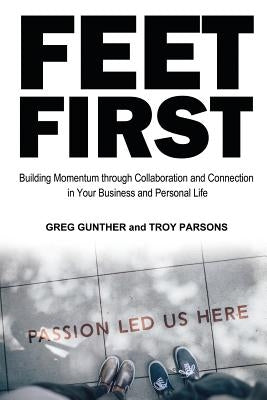 Feet First: Building Momentum Through Collaboration and Connection in Your Business and Personal Life by Parsons, Troy