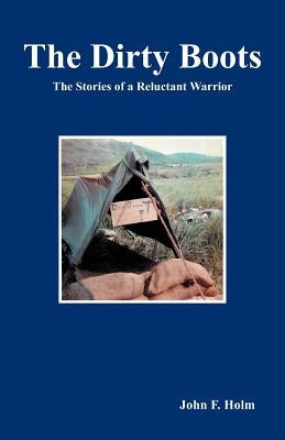 The Dirty Boots: The Stories of a Reluctant Warrior by Holm, John F.
