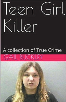 Teen Girl Killer A Collection of True Crime by Buckley, Gail
