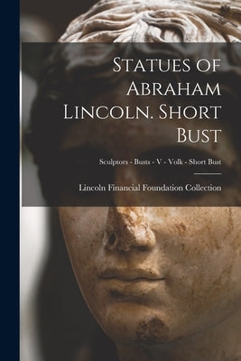 Statues of Abraham Lincoln. Short Bust; Sculptors - Busts - V - Volk - Short Bust by Lincoln Financial Foundation Collection