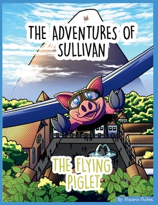 The Adventures of Sullivan: The Flying Piglet by Juarez, Monserrat Kay