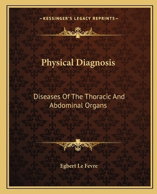 Physical Diagnosis: Diseases Of The Thoracic And Abdominal Organs by Le Fevre, Egbert