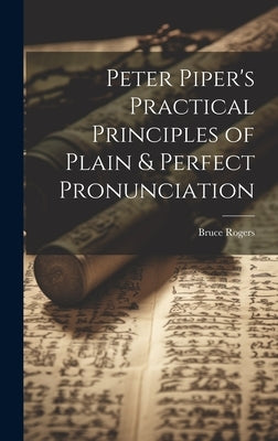 Peter Piper's Practical Principles of Plain & Perfect Pronunciation by Rogers, Bruce 1870-1957