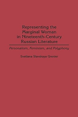 Representing the Marginal Woman in Nineteenth-Century Russian Literature: Personalism, Feminism, and Polyphony by Grenier, Svetlana