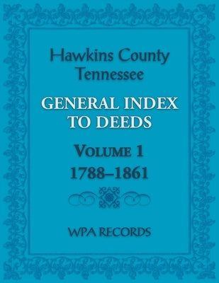 Hawkins County, Tennessee General Index to Deeds, Volume 1, 1788-1861 by Wpa Records