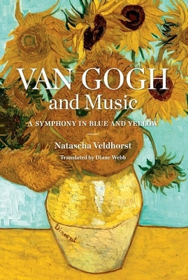 Van Gogh and Music: A Symphony in Blue and Yellow by Veldhorst, Natascha