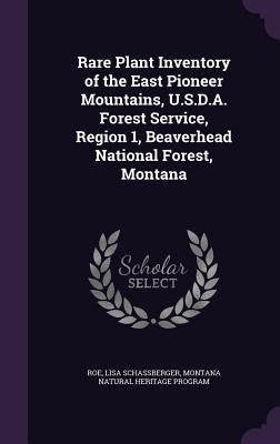Rare Plant Inventory of the East Pioneer Mountains, U.S.D.A. Forest Service, Region 1, Beaverhead National Forest, Montana by Roe, Lisa Schassberger