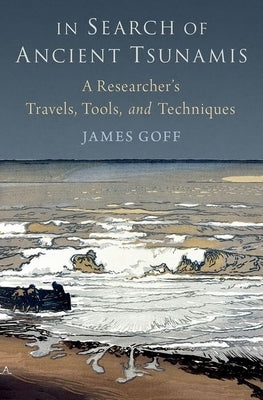 In Search of Ancient Tsunamis: A Researcher's Travels, Tools, and Techniques by Goff, James