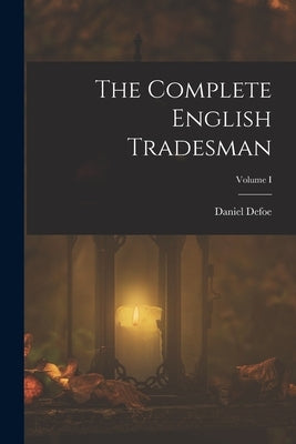 The Complete English Tradesman; Volume I by Defoe, Daniel
