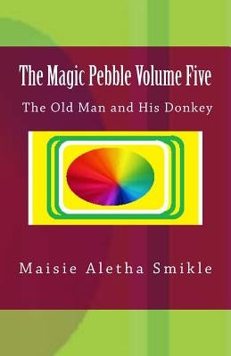 The Magic Pebble Volume Five: The Old Man and His Donkey by Smikle, Maisie Aletha