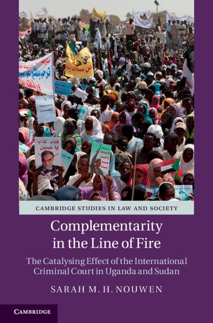 Complementarity in the Line of Fire: The Catalysing Effect of the International Criminal Court in Uganda and Sudan by Nouwen, Sarah M. H.