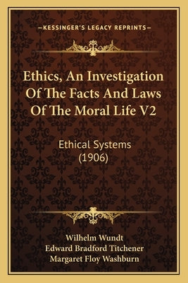 Ethics, An Investigation Of The Facts And Laws Of The Moral Life V2: Ethical Systems (1906) by Wundt, Wilhelm