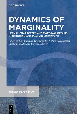 Dynamics of Marginality: Liminal Characters and Marginal Groups in Neronian and Flavian Literature by Arampapaslis, Konstantinos