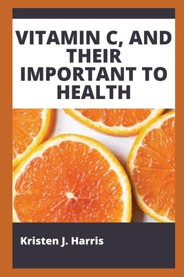 Vitamin C, and Their Important to Health by Harris, Kristen J.