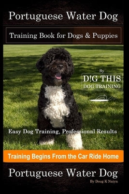 Portuguese Water Dog Training Book for Dogs & Puppies By D!G THIS DOG Training, Easy Dog Training, Professional Results, Training Begins from the Car by Naiyn, Doug K.